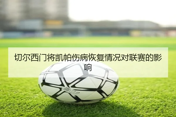 切尔西门将凯帕伤病恢复情况对联赛的影响